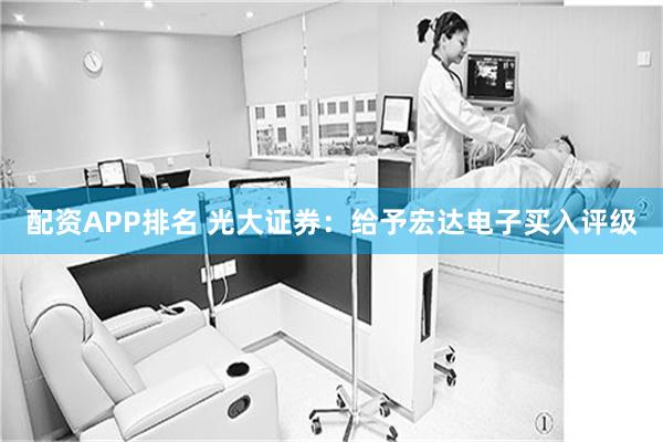 配资APP排名 光大证券：给予宏达电子买入评级