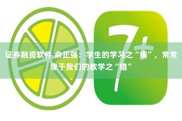 证券融资软件 俞正强：学生的学习之“痛”，常常缘于我们的教学之“错”