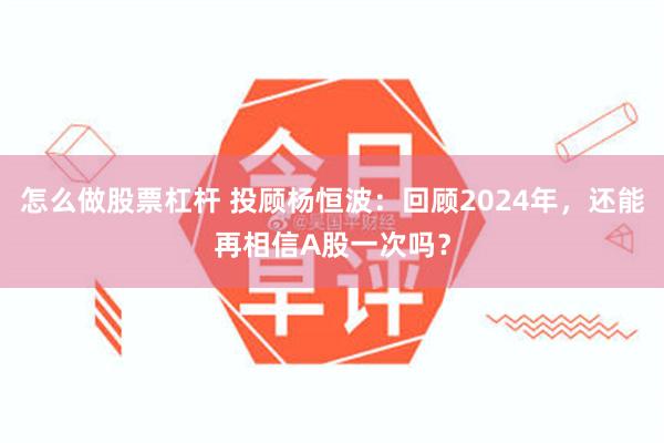 怎么做股票杠杆 投顾杨恒波：回顾2024年，还能再相信A股一次吗？