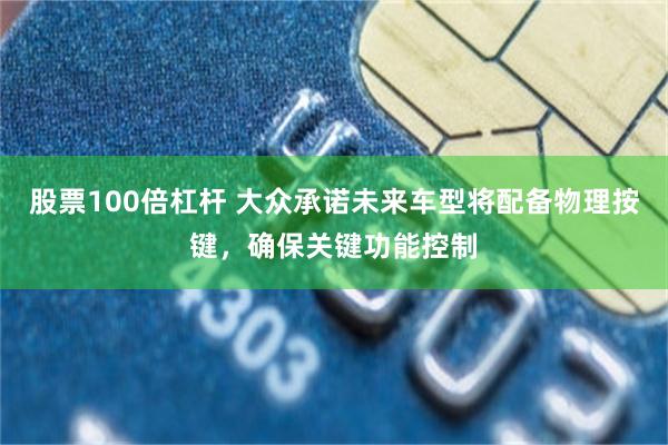股票100倍杠杆 大众承诺未来车型将配备物理按键，确保关键功能控制