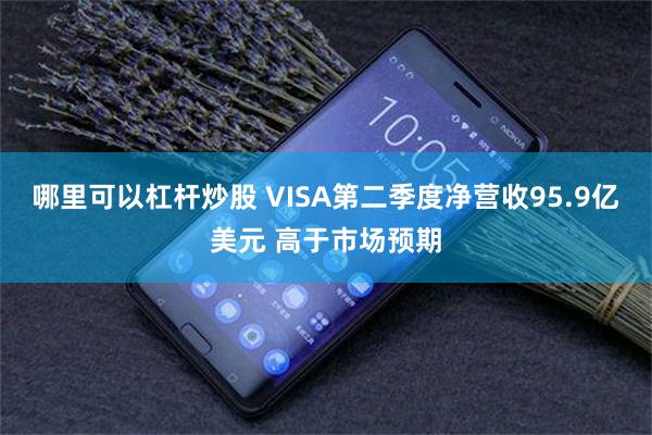 哪里可以杠杆炒股 VISA第二季度净营收95.9亿美元 高于