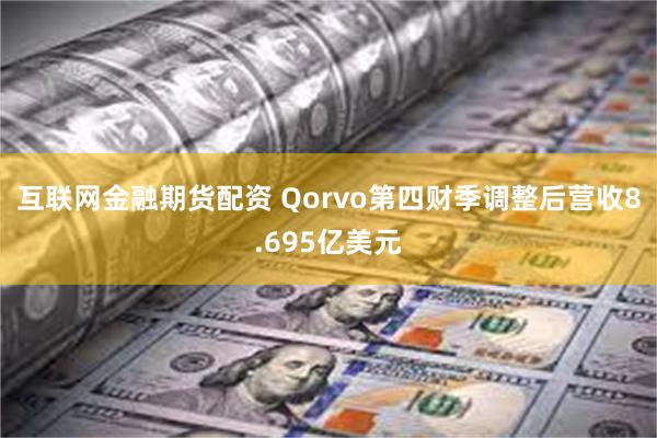 互联网金融期货配资 Qorvo第四财季调整后营收8.695亿