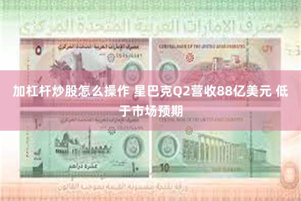 加杠杆炒股怎么操作 星巴克Q2营收88亿美元 低于市场预期