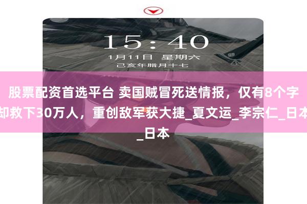 股票配资首选平台 卖国贼冒死送情报，仅有8个字却救下30万人