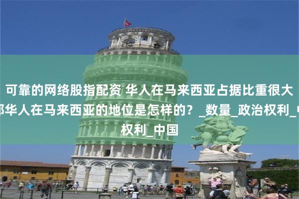 可靠的网络股指配资 华人在马来西亚占据比重很大，那华人在马来
