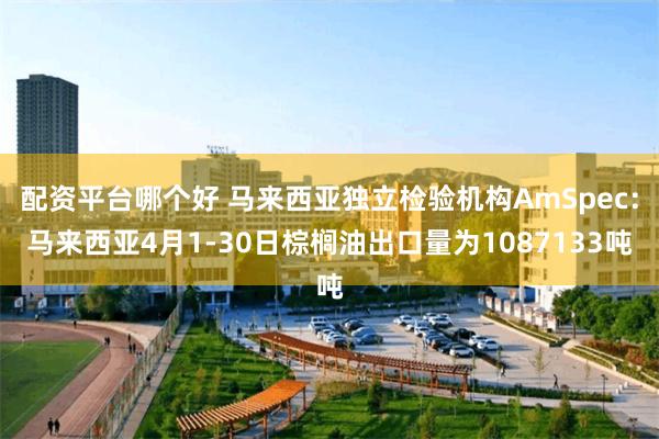 配资平台哪个好 马来西亚独立检验机构AmSpec：马来西亚4