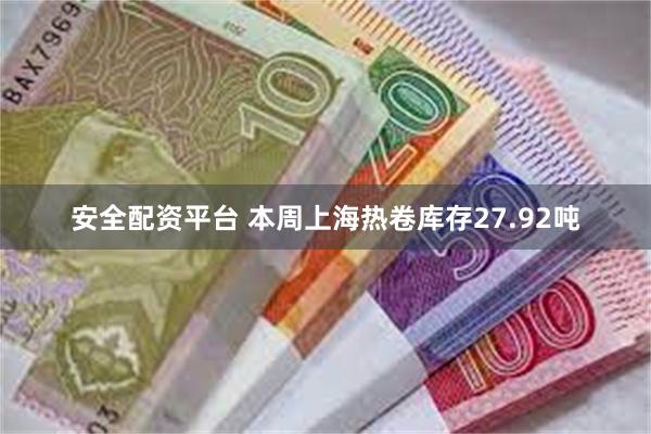 安全配资平台 本周上海热卷库存27.92吨