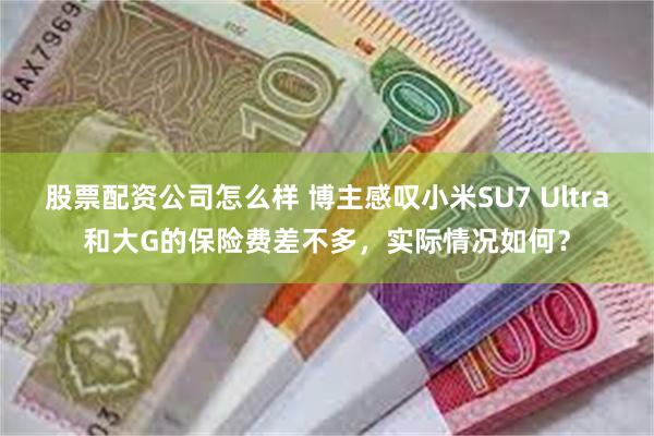 股票配资公司怎么样 博主感叹小米SU7 Ultra和大G的保