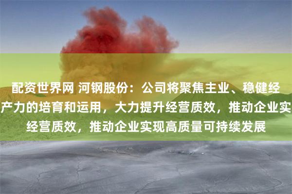 配资世界网 河钢股份：公司将聚焦主业、稳健经营，不断加强新质