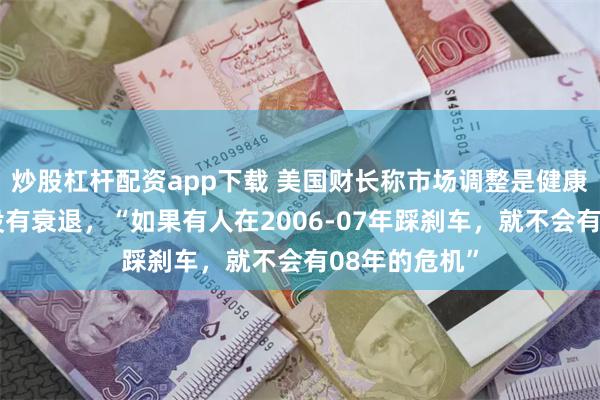 炒股杠杆配资app下载 美国财长称市场调整是健康的，不保证没