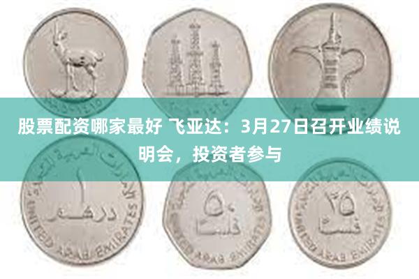 股票配资哪家最好 飞亚达：3月27日召开业绩说明会，投资者参