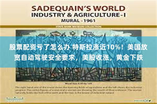 股票配资亏了怎么办 特斯拉涨近10%！美国放宽自动驾驶安全要