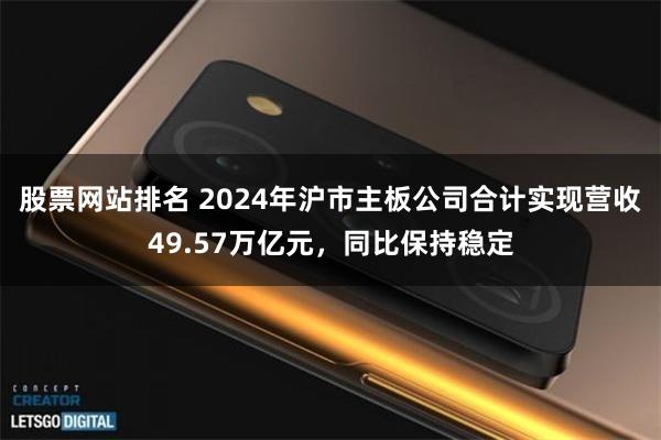 股票网站排名 2024年沪市主板公司合计实现营收49.57万