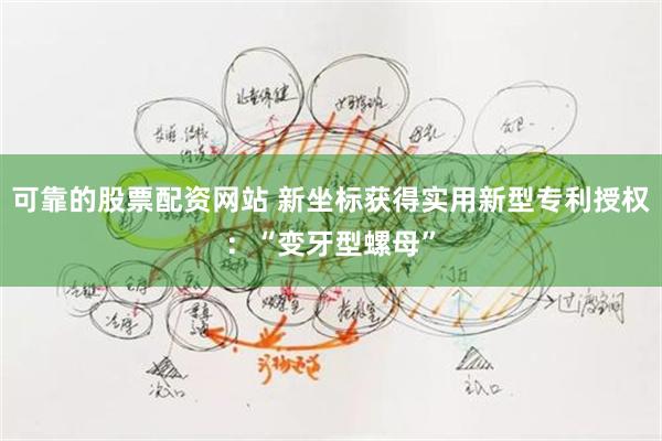 可靠的股票配资网站 新坐标获得实用新型专利授权：“变牙型螺母