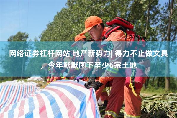 网络证券杠杆网站 地产新势力| 得力不止做文具，今年默默囤下