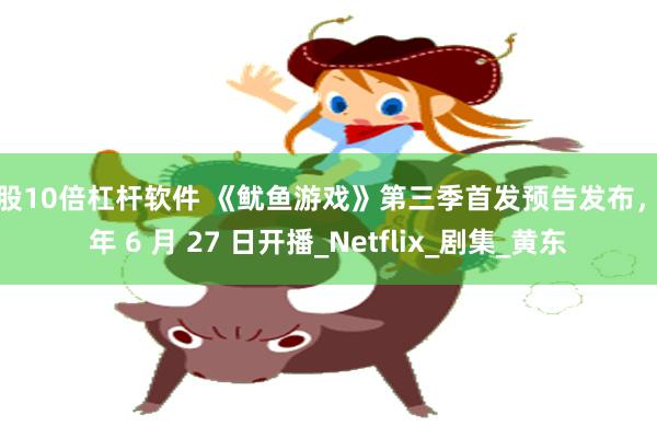 炒股10倍杠杆软件 《鱿鱼游戏》第三季首发预告发布，今年 6