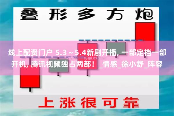 线上配资门户 5.3～5.4新剧开播, 一部定档一部开机, 