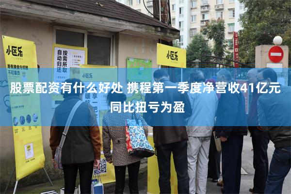 股票配资有什么好处 携程第一季度净营收41亿元 同比扭亏为盈