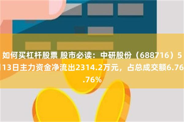 如何买杠杆股票 股市必读：中研股份（688716）5月13日