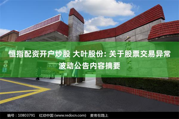 恒指配资开户炒股 大叶股份: 关于股票交易异常波动公告内容摘