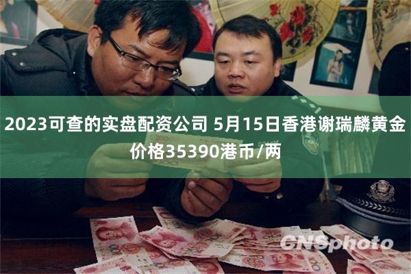 2023可查的实盘配资公司 5月15日香港谢瑞麟黄金价格35