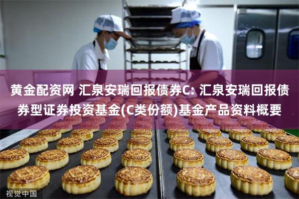 黄金配资网 汇泉安瑞回报债券C: 汇泉安瑞回报债券型证券投资