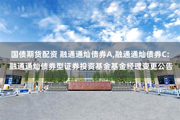 国债期货配资 融通通灿债券A,融通通灿债券C: 融通通灿债券