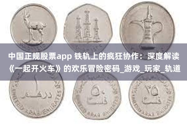 中国正规股票app 铁轨上的疯狂协作：深度解读《一起开火车》
