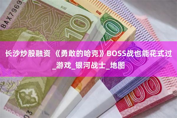 长沙炒股融资 《勇敢的哈克》BOSS战也能花式过_游戏_银河