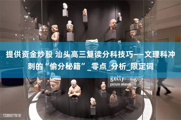 提供资金炒股 汕头高三复读分科技巧——文理科冲刺的“偷分秘籍
