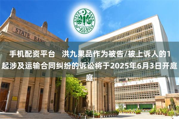 手机配资平台   洪九果品作为被告/被上诉人的1起涉及运输合