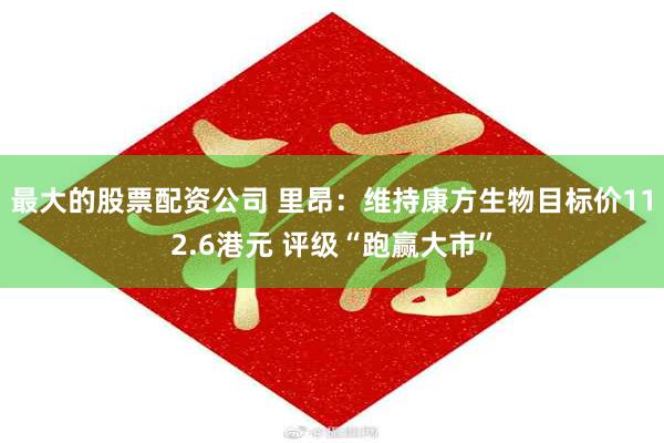 最大的股票配资公司 里昂：维持康方生物目标价112.6港元 
