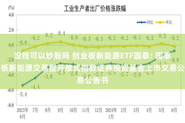 没钱可以炒股吗 创业板新能源ETF国泰: 国泰创业板新能源交易型开放式指数证券投资基金上市交易公告书