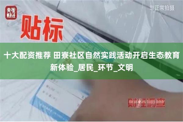 十大配资推荐 田寮社区自然实践活动开启生态教育新体验_居民_
