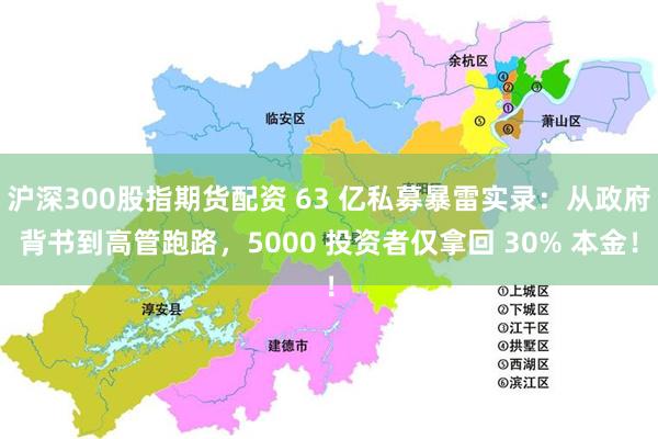沪深300股指期货配资 63 亿私募暴雷实录：从政府背书到高