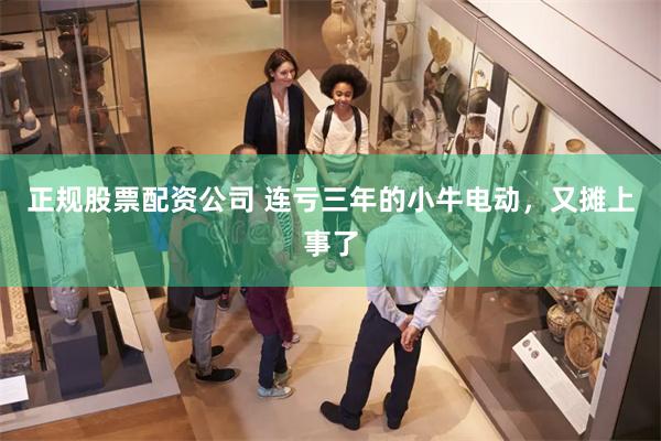 正规股票配资公司 连亏三年的小牛电动，又摊上事了