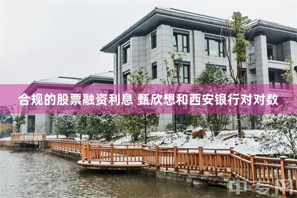 合规的股票融资利息 甄欣想和西安银行对对数