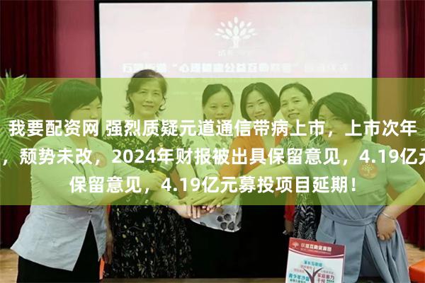 我要配资网 强烈质疑元道通信带病上市，上市次年业绩大变脸至今