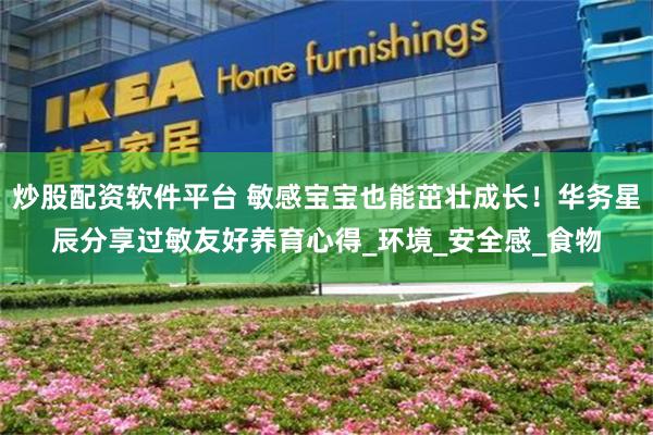 炒股配资软件平台 敏感宝宝也能茁壮成长！华务星辰分享过敏友好