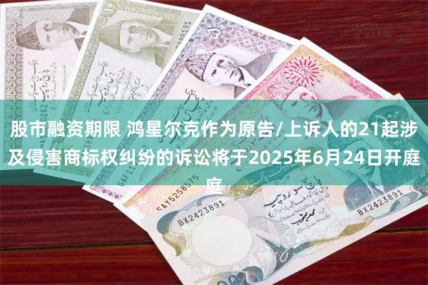 股市融资期限 鸿星尔克作为原告/上诉人的21起涉及侵害商标权