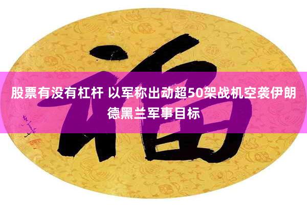 股票有没有杠杆 以军称出动超50架战机空袭伊朗德黑兰军事目标