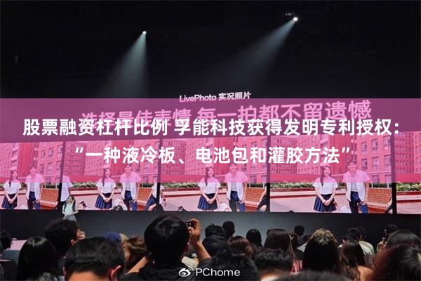 股票融资杠杆比例 孚能科技获得发明专利授权：“一种液冷板、电