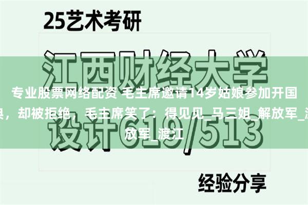 专业股票网络配资 毛主席邀请14岁姑娘参加开国大典，却被拒绝
