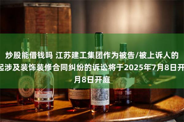 炒股能借钱吗 江苏建工集团作为被告/被上诉人的1起涉及装饰装
