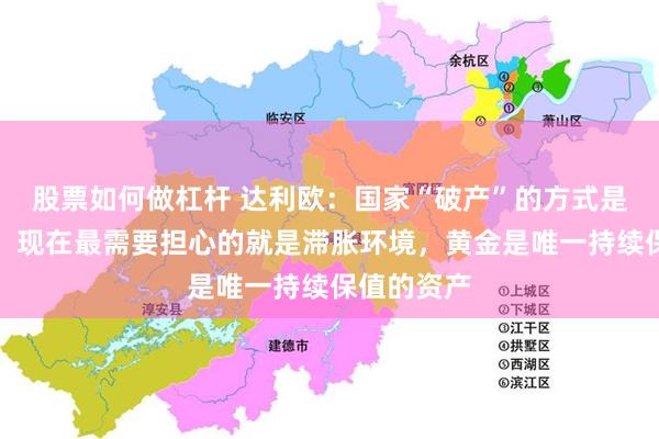 股票如何做杠杆 达利欧：国家“破产”的方式是货币贬值，现在最