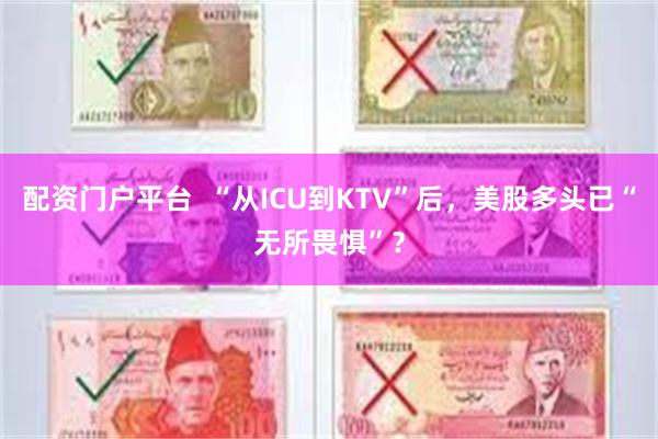 配资门户平台  “从ICU到KTV”后，美股多头已“无所畏惧