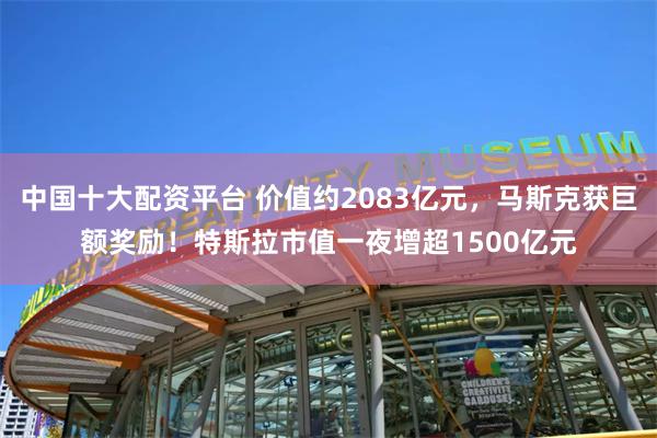 中国十大配资平台 价值约2083亿元，马斯克获巨额奖励！特斯