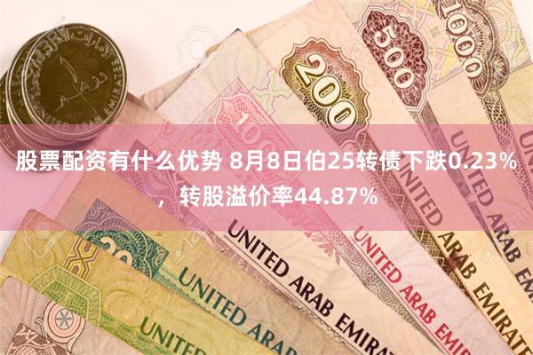 股票配资有什么优势 8月8日伯25转债下跌0.23%，转股溢