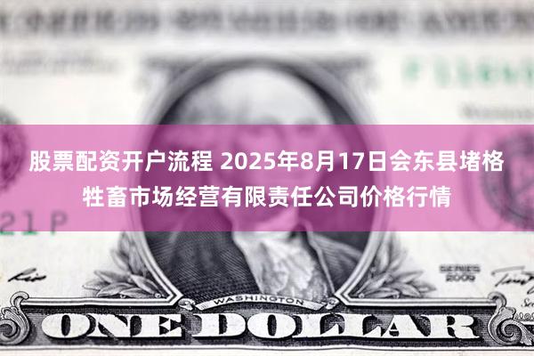 股票配资开户流程 2025年8月17日会东县堵格牲畜市场经营