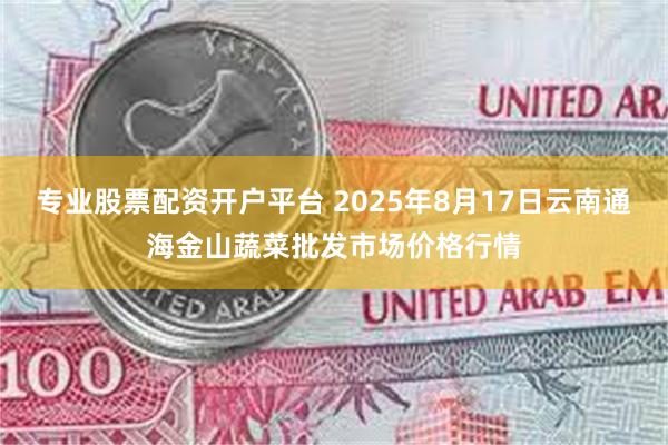 专业股票配资开户平台 2025年8月17日云南通海金山蔬菜批